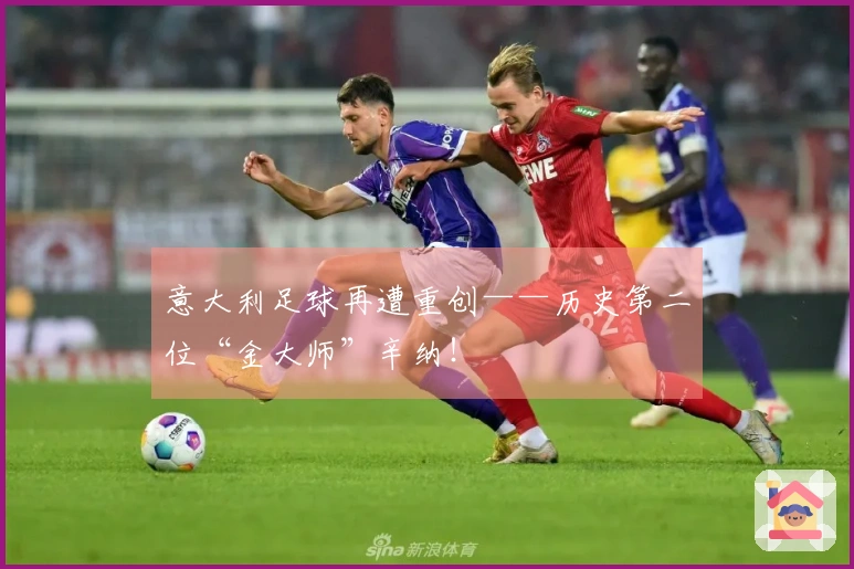 意大利足球再遭重创——历史第二位“金大师”辛纳！