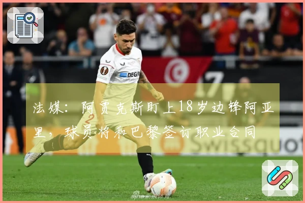 法媒：阿贾克斯盯上18岁边锋阿亚里，球员将和巴黎签订职业合同